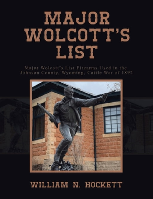 Major Wolcott's List: Major Wolcott's List Firearms Used in the Johnson County, Wyoming, Cattle War of 1892 by William N. Hockett