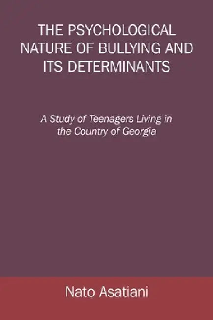 The Psychological Nature of Bullying and Its Determinants: A Study of Teenagers Living in the Country of Georgia by Nato Asatiani