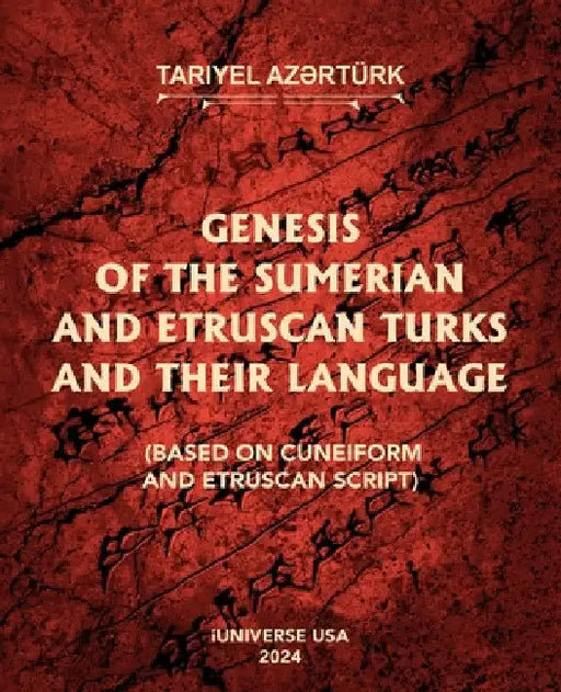 Genesis of the Sumerian and Etruscan Turks and Their Language (Based on Cuneiform and Etruscan Script) by Tariyel Az?rtürk