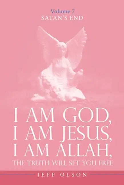 I Am God, I Am Jesus, I Am Allah, The Truth will set you free: Satan's End Volume 7 by Jeff Olson