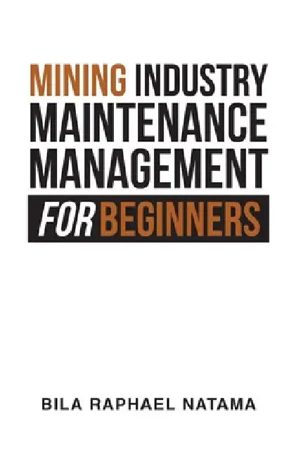 Mining Industry Maintenance Management for Beginners by Bila Raphael Natama