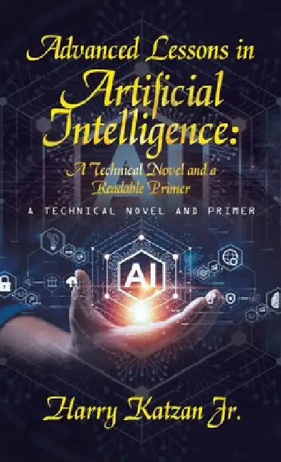Advanced Lessons in Artificial Intelligence: A Technical Novel and a Readable Primer: A Technical Novel and Primer by Jr. Katzan Harry