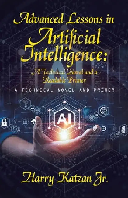 Advanced Lessons in Artificial Intelligence: A Technical Novel and a Readable Primer: A Technical Novel and Primer by Jr. Katzan Harry