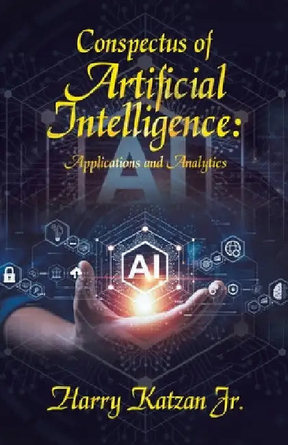 Conspectus of Artificial Intelligence: Applications and Analytics by Jr. Katzan Harry