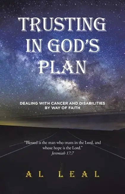 Trusting In God's Plan: Dealing With Cancer and Disabilities By Way of Faith by Al Leal
