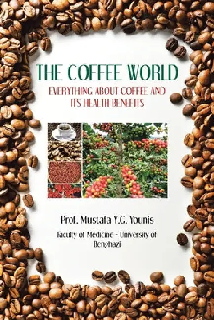 The Coffee World: Everything about Coffee and Its Health Benefits by Prof Mustafa Y. G. Younis