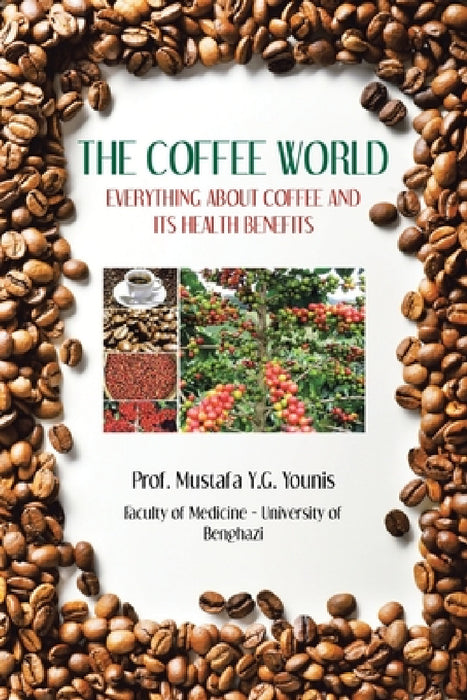 The Coffee World: Everything about Coffee and Its Health Benefits by Prof Mustafa Y. G. Younis