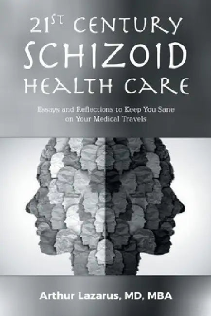 21st Century Schizoid Health Care: Essays and Reflections to Keep You Sane on Your Medical Travels by Arthur Lazarus Mba