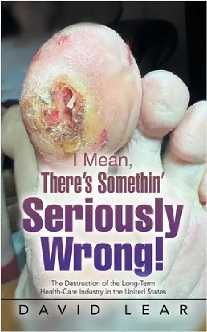 I Mean, There's Somethin' Seriously Wrong!: The Destruction of the Long-Term Health-Care Industry in the United States by Lear, David