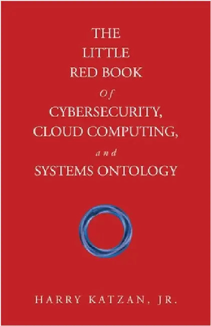 The Little Red Book of Cybersecurity, Cloud Computing, and Systems Ontology by Katzan, Harry, Jr.