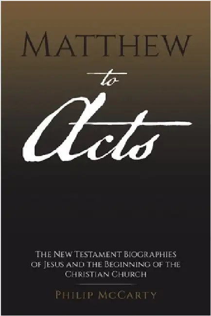 Matthew to Acts: The New Testament Biographies of Jesus and the Beginning of the Christian Church by McCarty, Philip
