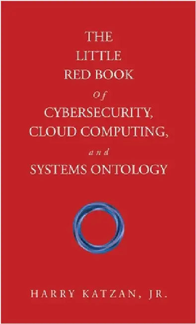 The Little Red Book of Cybersecurity, Cloud Computing, and Systems Ontology by Katzan, Harry, Jr.