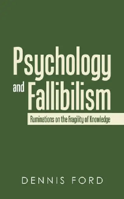 Psychology and Fallibilism: Ruminations on the Fragility of Knowledge by Dennis Ford