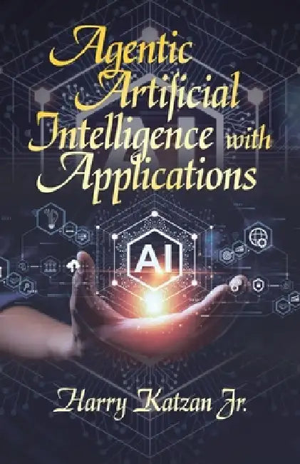 Agentic Artificial Intelligence with Applications by Jr. Katzan Harry