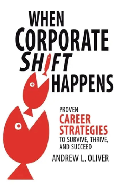 When Corporate Shift Happens: Proven Career Strategies to Survive, Thrive, and Succeed by Andrew L. Oliver