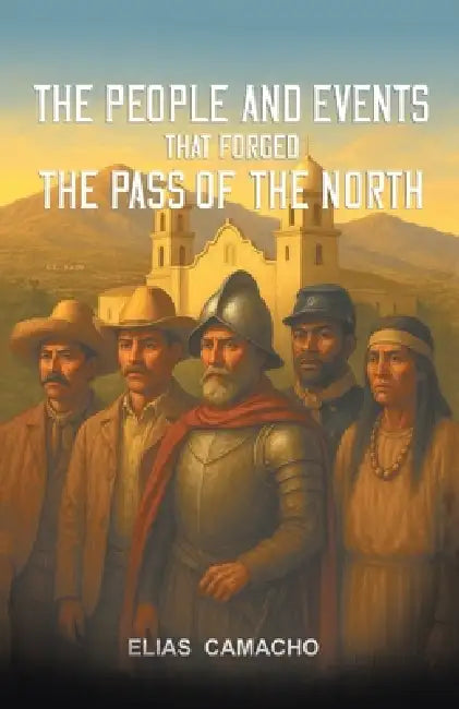 The People and Events that forged the Pass to the North by Elias Camacho