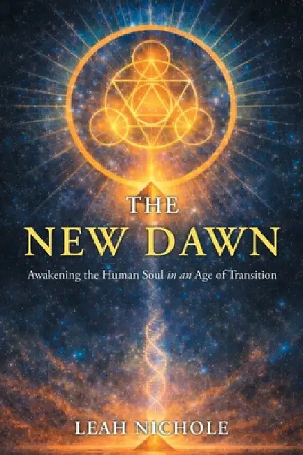 The New Dawn: Awakening the Human Soul in an Age of Transition by Leah Nichole
