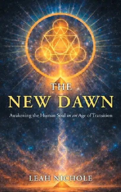 The New Dawn: Awakening the Human Soul in an Age of Transition by Leah Nichole