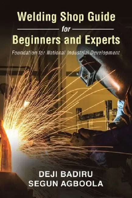 Welding Shop Guide for Beginners and Experts: Foundation for National Industrial Development by Deji Badiru, Segun Agboola