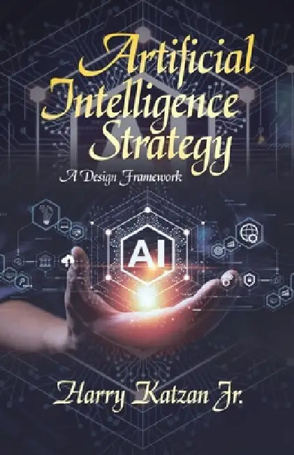 Artificial Intelligence Strategy: A Design Framework by Jr. Katzan Harry