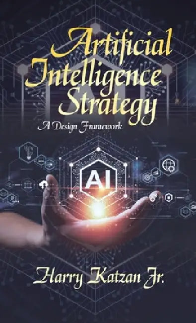 Artificial Intelligence Strategy: A Design Framework by Jr. Katzan Harry