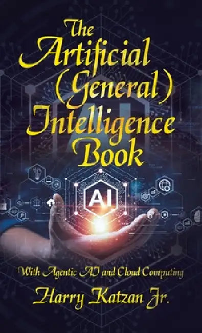 The Artificial (General) Intelligence Book: With Agentic AI and Cloud Computing by Jr. Katzan Harry