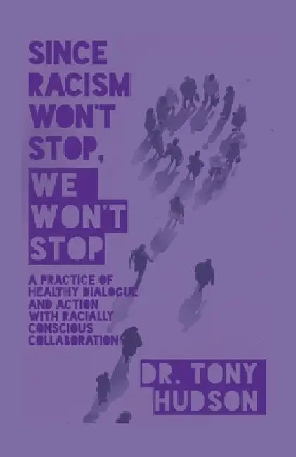 Since Racism Won't Stop, We Won't Stop: A Practice of Healthy Dialogue and Action with Racially Conscious Collaboration by Tony Hudson