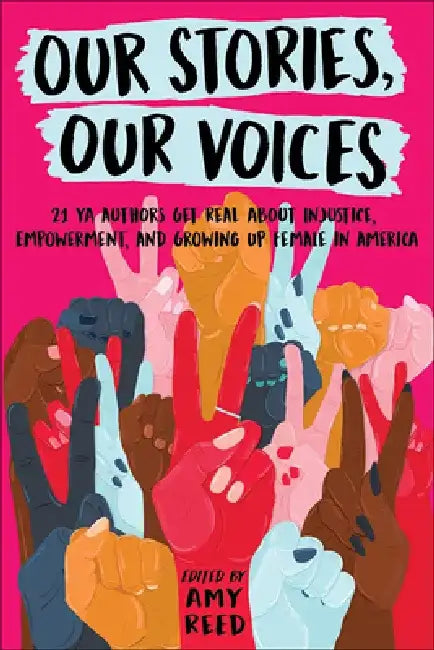 Our Stories, Our Voices: 21 YA Authors Get Real about Injustice, Empowerment, and Growing Up Female by Amy Reed