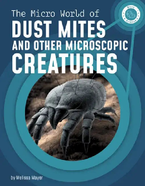 The Micro World of Dust Mites and Other Microscopic Creatures by Melissa Mayer