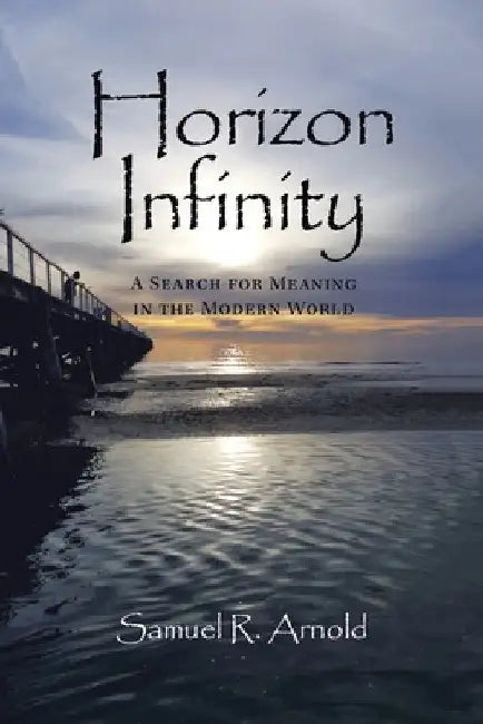 Horizon Infinity: A Search for Meaning in the Modern World by Samuel R. Arnold