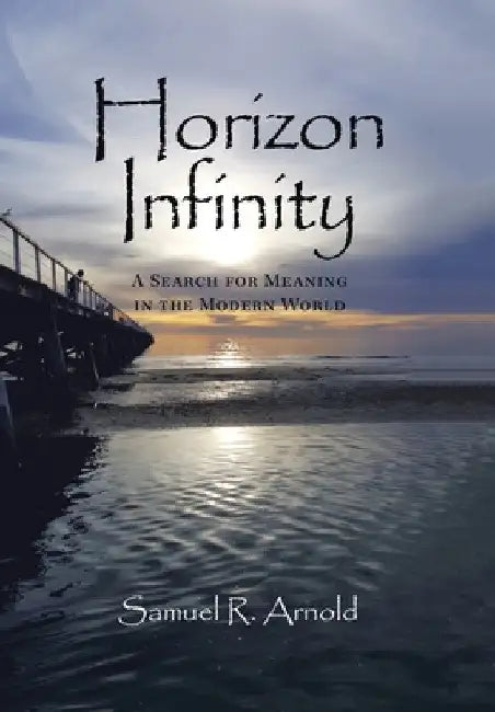 Horizon Infinity: A Search for Meaning in the Modern World by Samuel R. Arnold