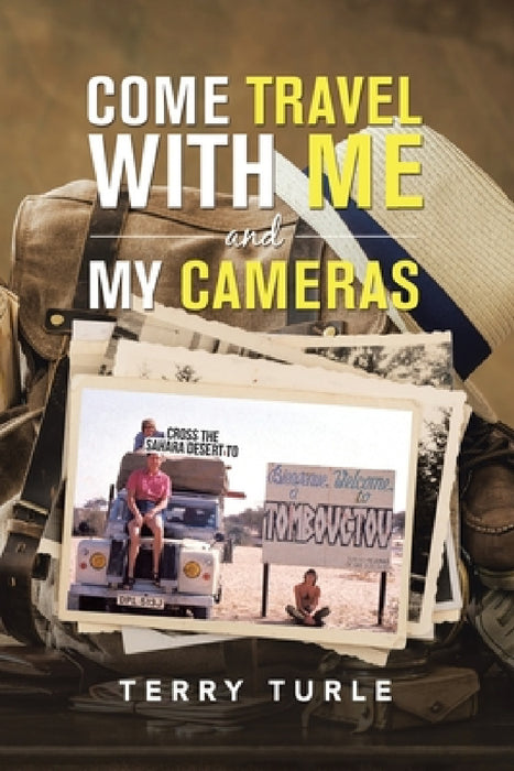 Come Travel with Me and My Cameras: Filming Documentaries and Photography Is My Life by Terry Turle
