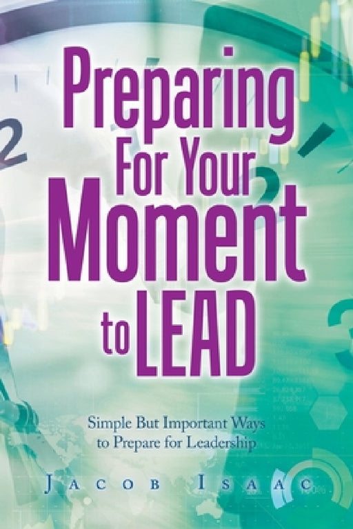 Preparing for Your Moment to Lead: Simple but Important Ways to Prepare for Leadership by Jacob Isaac