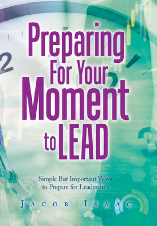 Preparing for Your Moment to Lead: Simple but Important Ways to Prepare for Leadership by Jacob Isaac