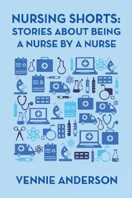 Nursing Shorts: Stories About Being a Nurse by a Nurse by Vennie Anderson