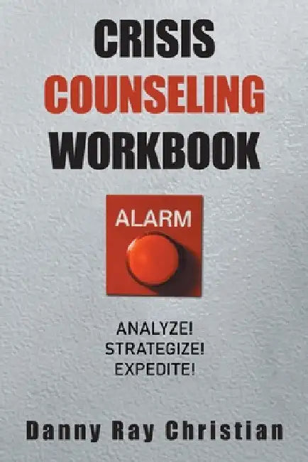 Crisis Counseling Workbook: Analyze! Strategize! Expedite! by Danny Ray Christian