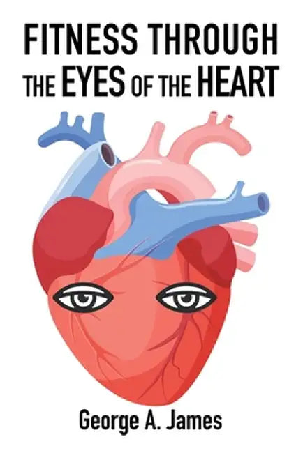 Fitness: Through the Eyes of the Heart by George a. James