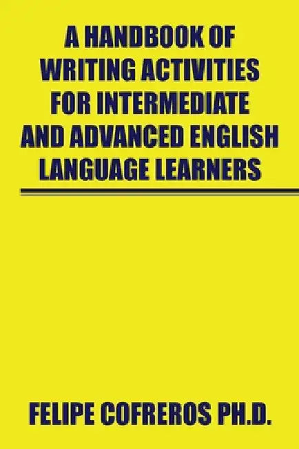 A Handbook of Writing Activities for Intermediate and Advanced English Language Learners by Felipe Cofreros