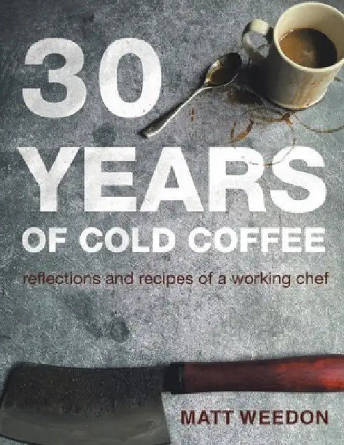 30 Years of Cold Coffee: Reflections and Recipes of a Working Chef by Matt Weedon