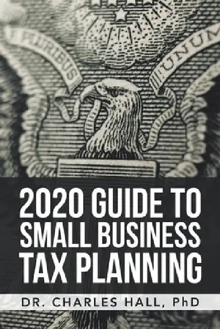 2020 Guide to Small Business Tax Planning by Charles E. Hall