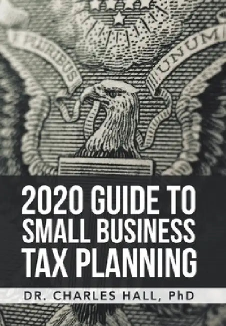 2020 Guide to Small Business Tax Planning by Charles E. Hall