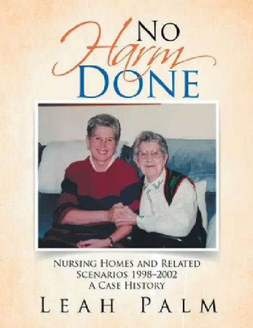 No Harm Done: Nursing Homes and Related Scenarios 1998-2002 a Case History by Leah Palm