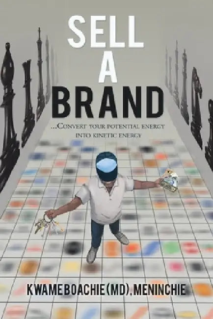 Sell a Brand: ...Convert Your Potential Energy into Kinetic Energy by Kwame Boachie Meninchie
