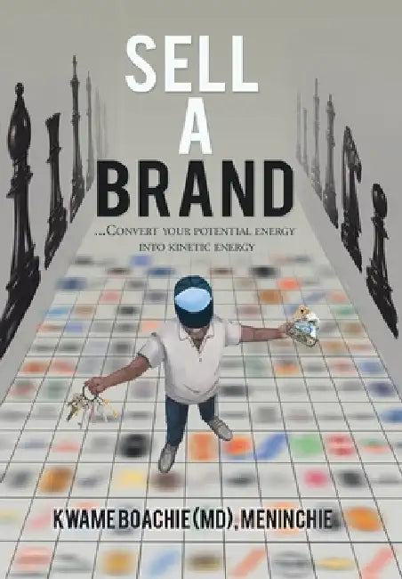 Sell a Brand: ...Convert Your Potential Energy into Kinetic Energy by Kwame Boachie Meninchie
