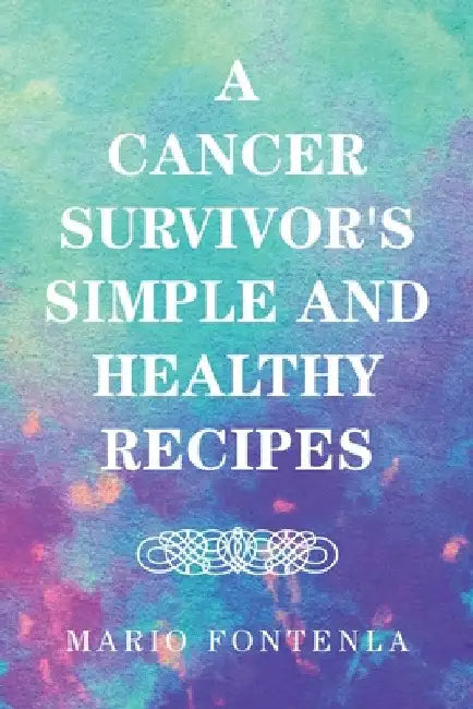 A Cancer Survivor's Simple and Healthy Recipes by Mario Fontenla