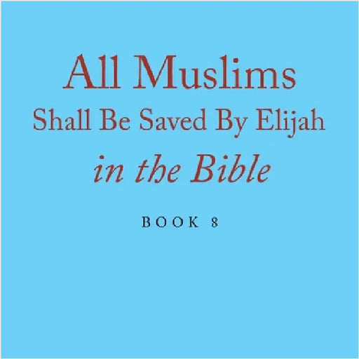 All Muslims Shall Be Saved By Elijah in the Bible: Book 8 by Alexander, Terry