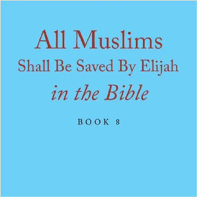 All Muslims Shall Be Saved By Elijah in the Bible: Book 8 by Alexander, Terry