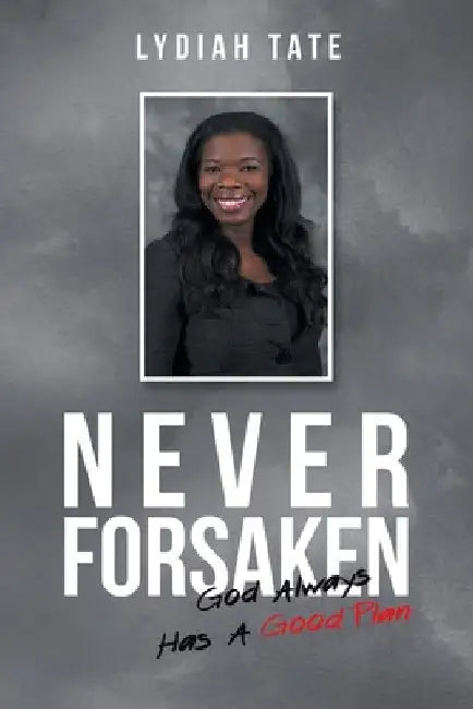 Never Forsaken: God Always Has a Good Plan by Lydiah Tate