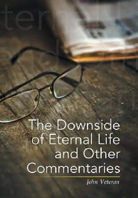 The Downside of Eternal Life and Other Commentaries by John Veteran