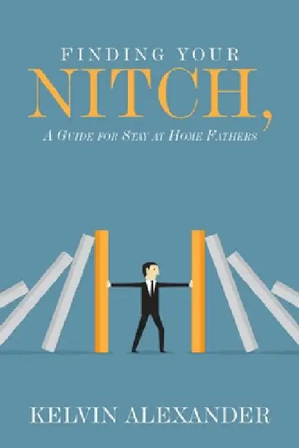 Finding Your Nitch: A Guide for Stay at Home Fathers by Kelvin Alexander